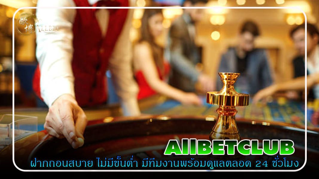 allbetclub ฝากถอนสบาย ไม่มีขั้นต่ำ มีทีมงานพร้อมดูแลตลอด 24 ชั่วโมง