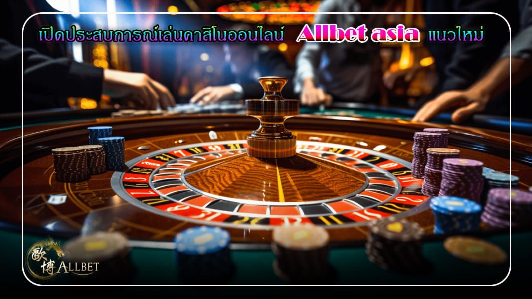 เปิดประสบการณ์เล่นคาสิโนออนไลน์ Allbet asia แนวใหม่