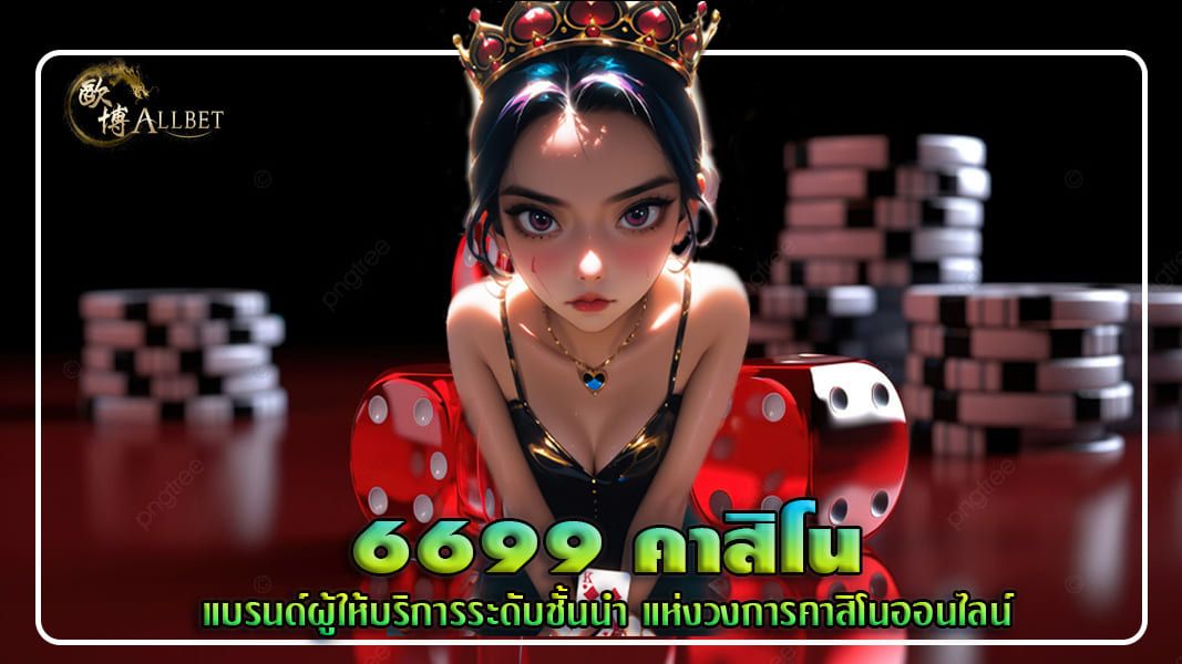 6699 คาสิโน แบรนด์ผู้ให้บริการระดับชั้นนำแห่งวงการคาสิโนออนไลน์