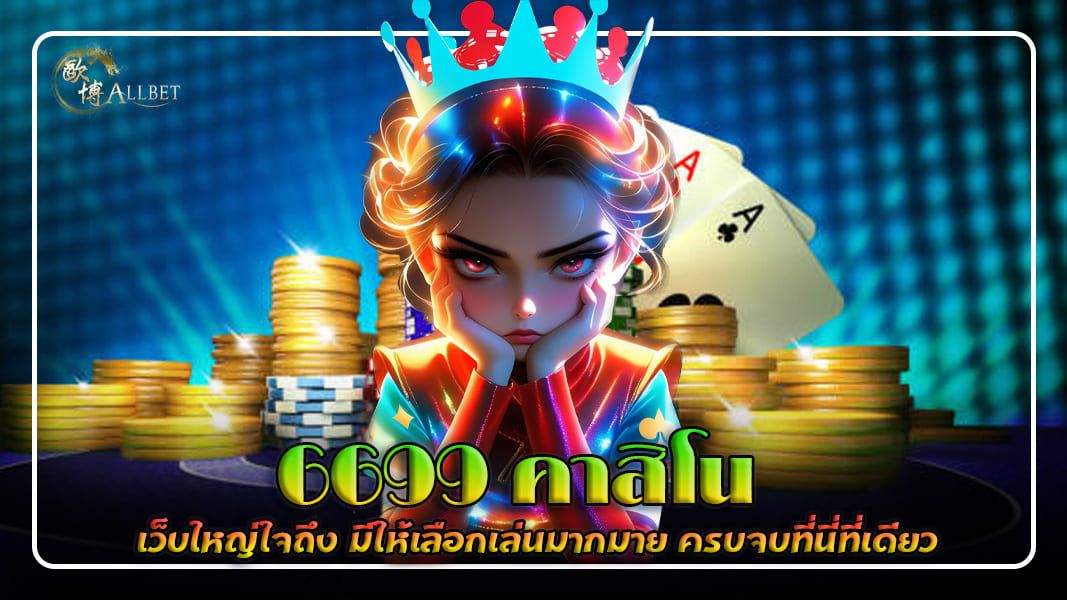 บทความ 6699 คาสิโน เว็บใหญ่ถึงใจ มีให้เลือกเล่นมากมาย ครบจบที่นี่ที่เดียว