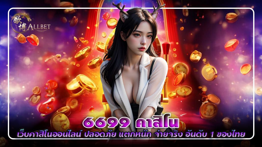 6699 คาสิโน เว็บคาสิโนออนไลน์ ปลอดภัย แตกหนักจ่ายจริง อันดับ 1 ของไทย