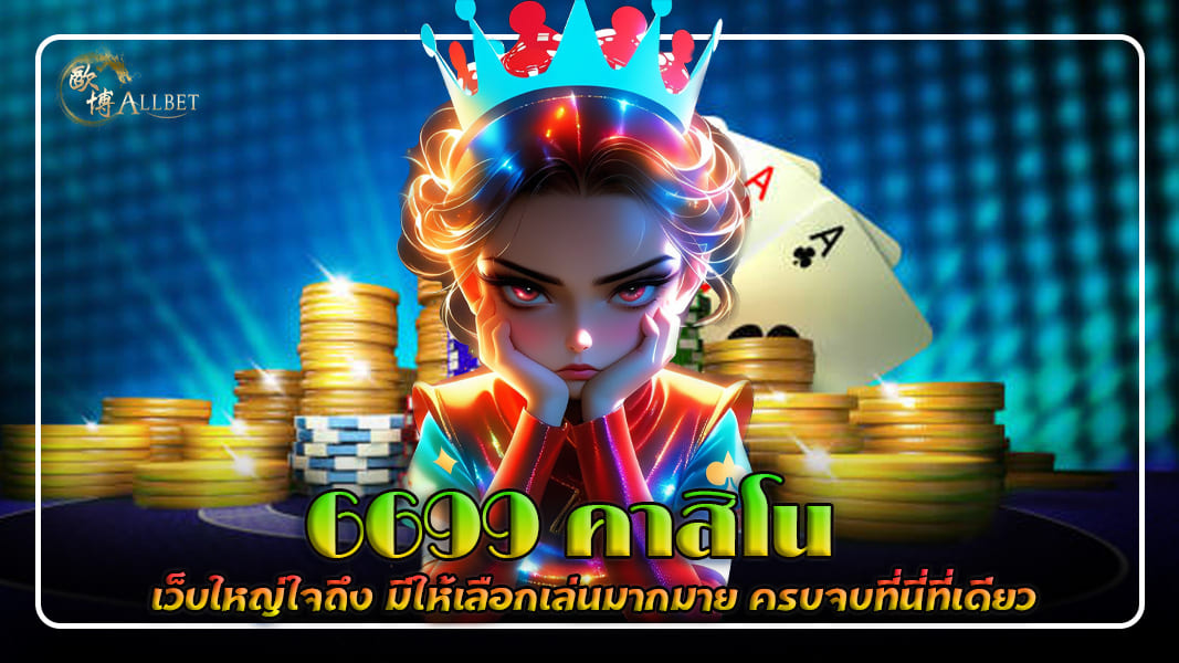 6699 คาสิโน เว็บใหญ่ถึงใจ มีให้เลือกเล่นมากมาย ครบจบที่นี่ที่เดียว