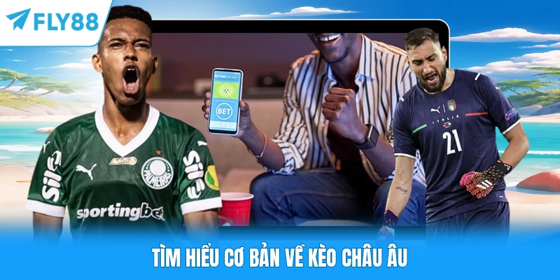 Tìm hiểu cơ bản về kèo châu Âu